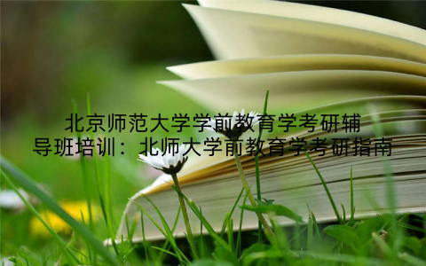北京师范大学学前教育学考研辅导班培训：北师大学前教育学考研指南