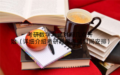 考研数学考试时间几点开始（详细介绍考研数学考试时间安排）