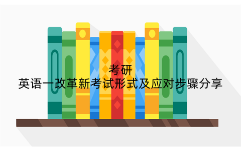 考研英语一改革新考试形式及应对步骤分享