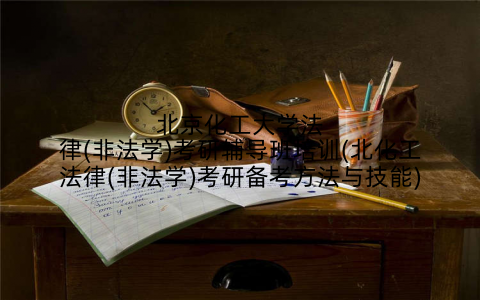 北京化工大学法律(非法学)考研辅导班培训(北化工法律(非法学)考研备考方法与技能)