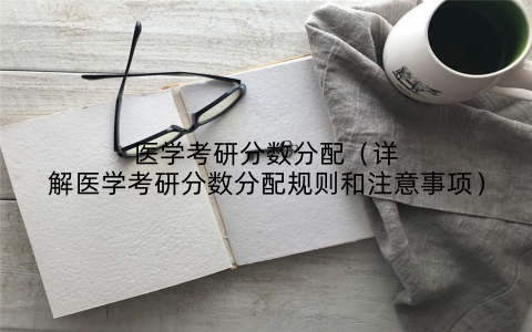 医学考研分数分配（详解医学考研分数分配规则和注意事项）