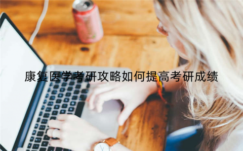 康复医学考研攻略如何提高考研成绩