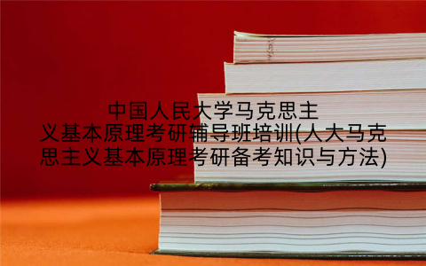 中国人民大学马克思主义基本原理考研辅导班培训(人大马克思主义基本原理考研备考知识与方法)