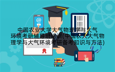 中国农业大学大气物理学与大气环境考研辅导班培训(中国农大大气物理学与大气环境考研备考知识与方法)