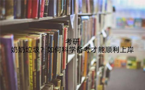 考研奶奶垃圾？如何科学备考才能顺利上岸