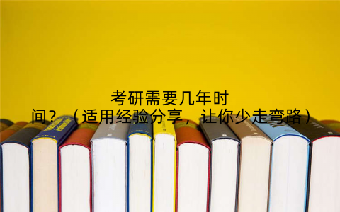 考研需要几年时间？（适用经验分享，让你少走弯路）