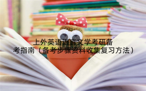 上外英语语言文学考研备考指南（备考步骤资料收集复习方法）