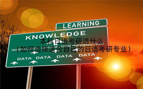 本科日语考研选什么（如何选择适合自己的日语考研专业）