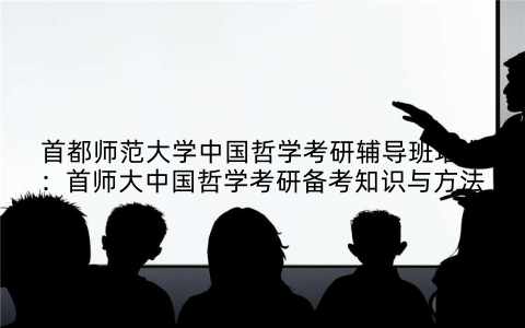首都师范大学中国哲学考研辅导班培训：首师大中国哲学考研备考知识与方法