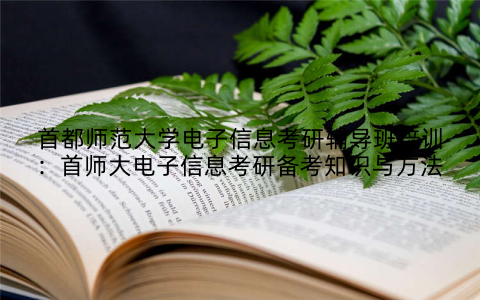 首都师范大学电子信息考研辅导班培训：首师大电子信息考研备考知识与方法