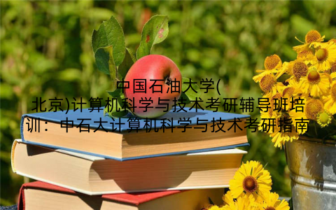 中国石油大学(北京)计算机科学与技术考研辅导班培训：中石大计算机科学与技术考研指南