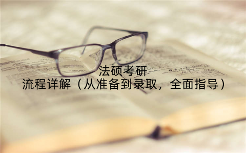 法硕考研流程详解（从准备到录取，全面指导）