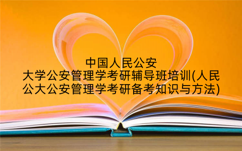 中国人民公安大学公安管理学考研辅导班培训(人民公大公安管理学考研备考知识与方法)