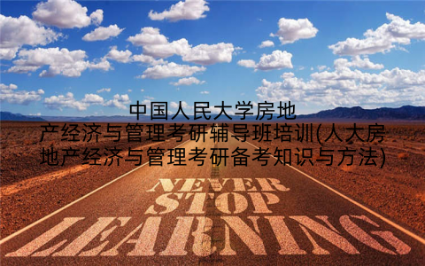中国人民大学房地产经济与管理考研辅导班培训(人大房地产经济与管理考研备考知识与方法)
