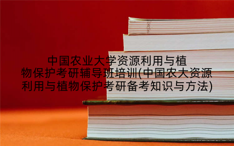 中国农业大学资源利用与植物保护考研辅导班培训(中国农大资源利用与植物保护考研备考知识与方法)