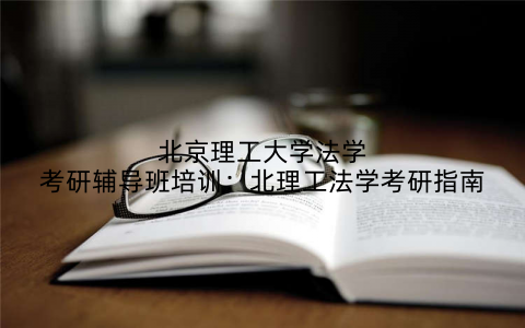 北京理工大学法学考研辅导班培训：北理工法学考研指南