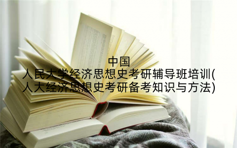 中国人民大学经济思想史考研辅导班培训(人大经济思想史考研备考知识与方法)