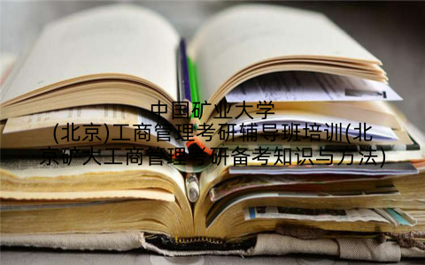 中国矿业大学(北京)工商管理考研辅导班培训(北京矿大工商管理考研备考知识与方法)