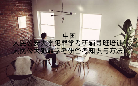 中国人民公安大学犯罪学考研辅导班培训(人民公大犯罪学考研备考知识与方法)