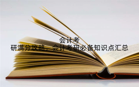 会计考研满分攻略，会计考研必备知识点汇总