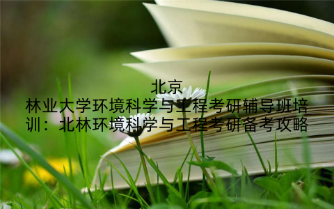 北京林业大学环境科学与工程考研辅导班培训：北林环境科学与工程考研备考攻略