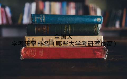 全国大学考研率排名（哪些大学考研率最高）