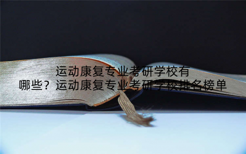 运动康复专业考研学校有哪些？运动康复专业考研学校排名榜单