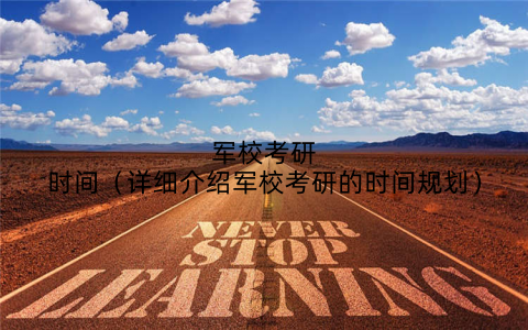 军校考研时间（详细介绍军校考研的时间规划）