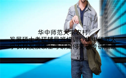 华中师范大学农村发展硕士考研辅导班培训:华中师范大学农村发展硕士考研如何突破考研瓶颈