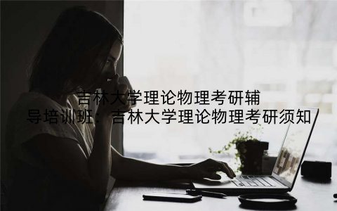 吉林大学理论物理考研辅导培训班：吉林大学理论物理考研须知