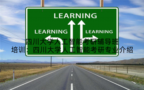 四川大学人工智能考研辅导班培训：四川大学人工智能考研专业介绍
