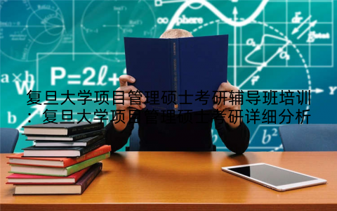 复旦大学项目管理硕士考研辅导班培训：复旦大学项目管理硕士考研详细分析