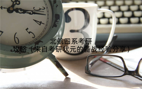 北航四系考研攻略（来自考研状元的备战经验分享）
