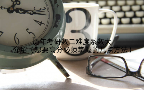 历年考研数二难度系数大介绍（想要高分必须掌握的几点方法）