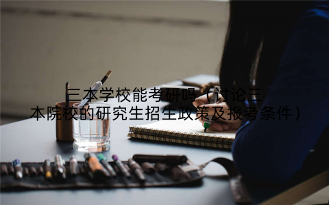 三本学校能考研吗（讨论三本院校的研究生招生政策及报考条件）