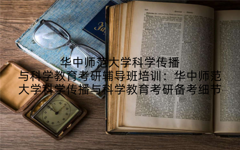 华中师范大学科学传播与科学教育考研辅导班培训：华中师范大学科学传播与科学教育考研备考细节