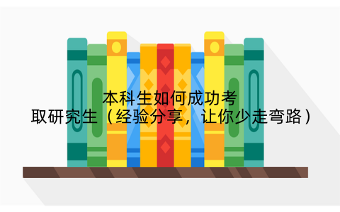 本科生如何成功考取研究生（经验分享，让你少走弯路）
