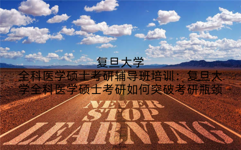复旦大学全科医学硕士考研辅导班培训：复旦大学全科医学硕士考研如何突破考研瓶颈