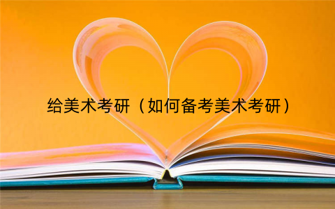 给美术考研（如何备考美术考研）