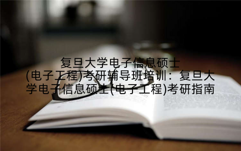 复旦大学电子信息硕士(电子工程)考研辅导班培训：复旦大学电子信息硕士(电子工程)考研指南