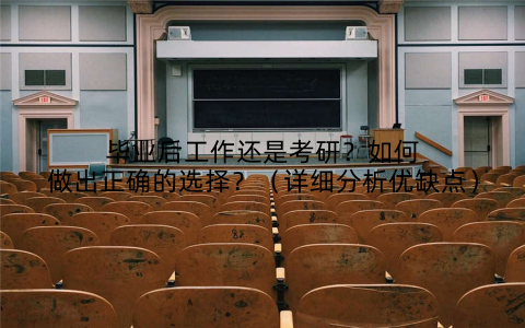 毕业后工作还是考研？如何做出正确的选择？（详细分析优缺点）