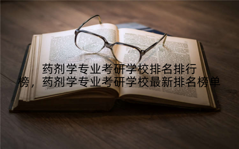 药剂学专业考研学校排名排行榜，药剂学专业考研学校最新排名榜单