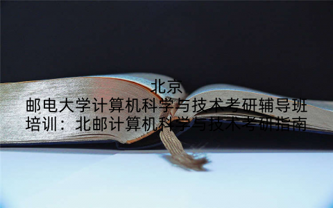 北京邮电大学计算机科学与技术考研辅导班培训：北邮计算机科学与技术考研指南
