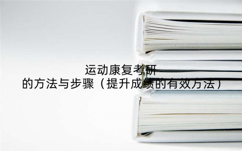 运动康复考研的方法与步骤（提升成绩的有效方法）