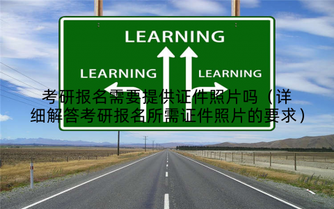 考研报名需要提供证件照片吗（详细解答考研报名所需证件照片的要求）