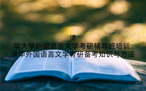 清华大学外国语言文学考研辅导班培训：清华外国语言文学考研备考知识与方法