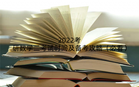 2022考研数学二考试时间及备考攻略（必看）