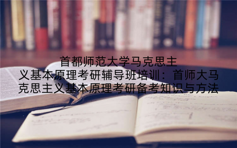 首都师范大学马克思主义基本原理考研辅导班培训：首师大马克思主义基本原理考研备考知识与方法