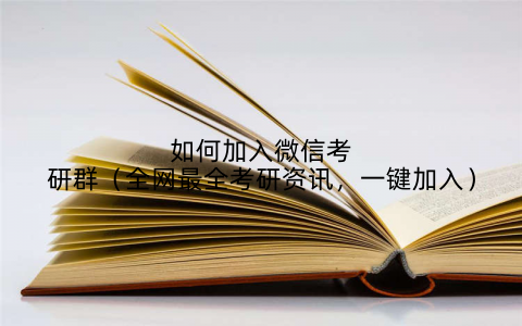 如何加入微信考研群（全网最全考研资讯，一键加入）