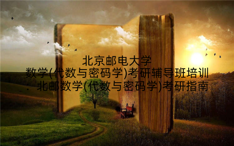 北京邮电大学数学(代数与密码学)考研辅导班培训：北邮数学(代数与密码学)考研指南